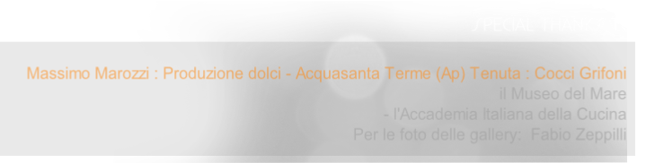 Massimo Marozzi : Produzione dolci - Acquasanta Terme (Ap) Tenuta : Cocci Grifoni
il Museo del Mare 
- l'Accademia Italiana della Cucina
Per le foto delle gallery:  Fabio Zeppilli 